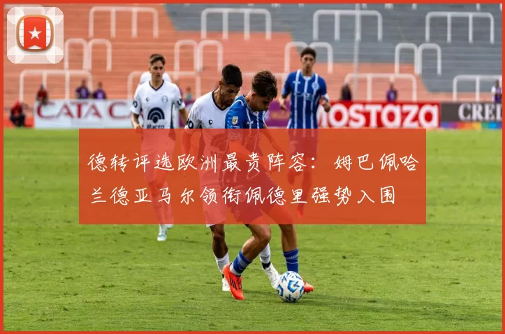 德转评选欧洲最贵阵容：姆巴佩哈兰德亚马尔领衔佩德里强势入围