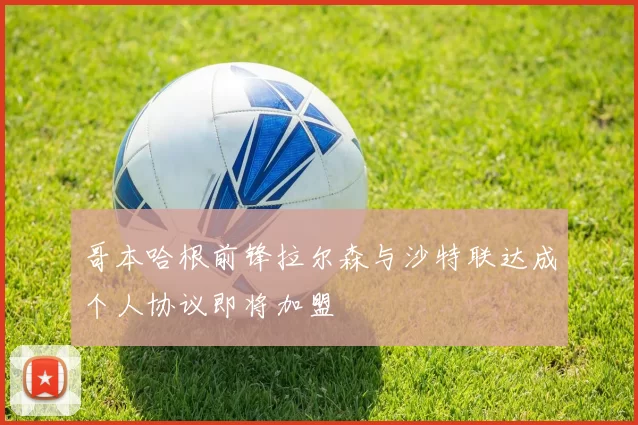 哥本哈根前锋拉尔森与沙特联达成个人协议即将加盟