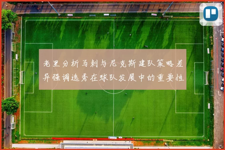 老里分析马刺与尼克斯建队策略差异强调选秀在球队发展中的重要性