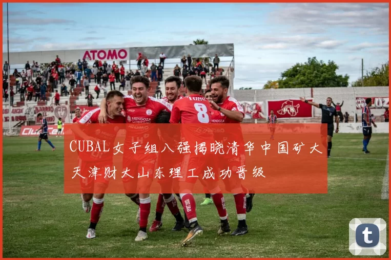 CUBAL女子组八强揭晓清华中国矿大天津财大山东理工成功晋级