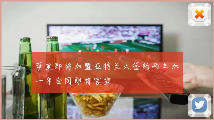 萨里即将加盟亚特兰大签约两年加一年合同即将官宣