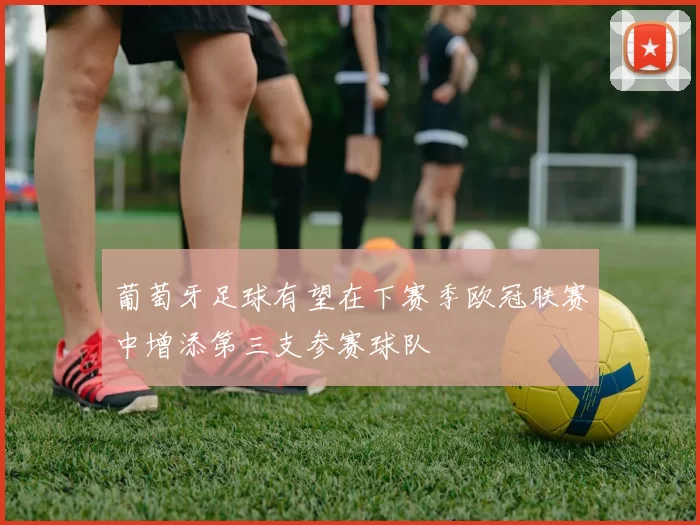 葡萄牙足球有望在下赛季欧冠联赛中增添第三支参赛球队