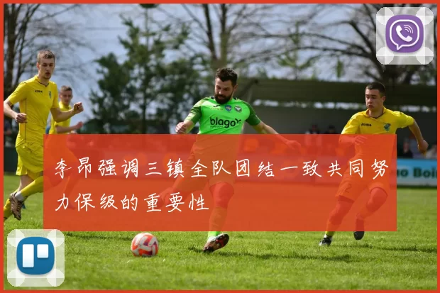 李昂强调三镇全队团结一致共同努力保级的重要性