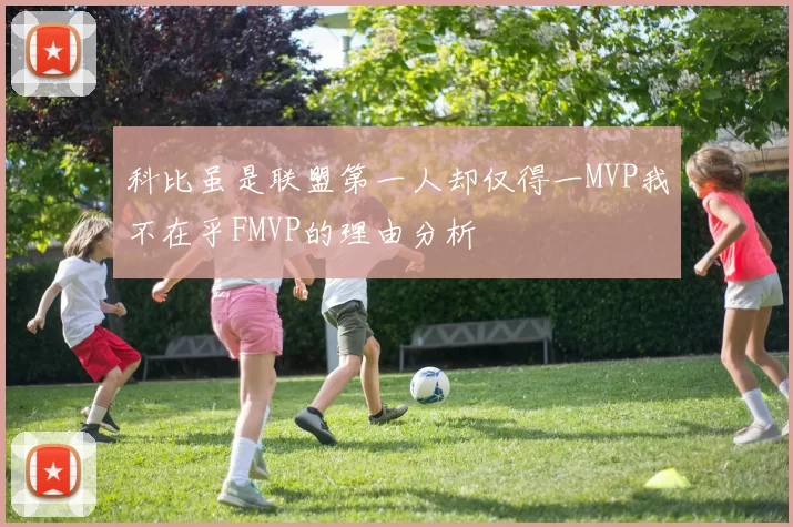 科比虽是联盟第一人却仅得一MVP我不在乎FMVP的理由分析