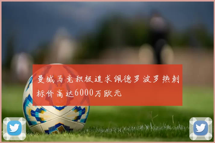 曼城马竞积极追求佩德罗波罗热刺标价高达6000万欧元