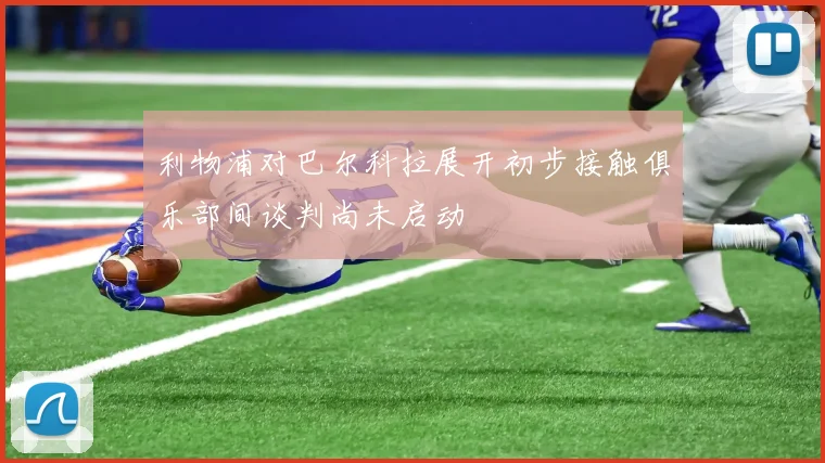 利物浦对巴尔科拉展开初步接触俱乐部间谈判尚未启动